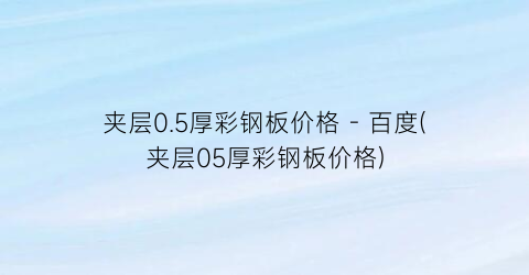 夹层0.5厚彩钢板价格 - 百度(夹层05厚彩钢板价格)